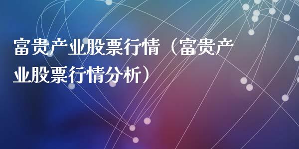 富贵产业股票行情（富贵产业股票行情分析）_https://www.fsyjjx.cn_股市分析_第1张