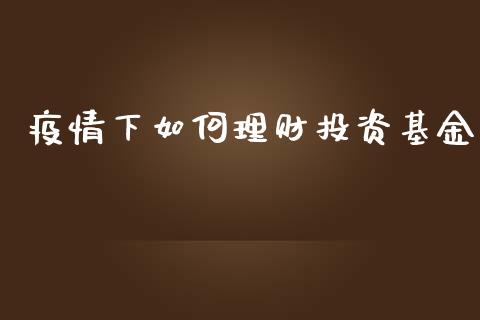 疫情下如何理财投资基金_https://www.fsyjjx.cn_问财精选_第1张