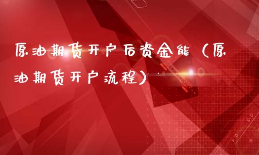原油期货开户后资金能（原油期货开户流程）_https://www.fsyjjx.cn_期货资讯_第1张