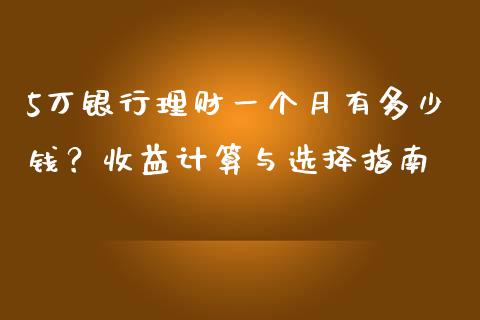 5万银行理财一个月有多少钱？收益计算与选择指南_https://www.fsyjjx.cn_问财精选_第1张