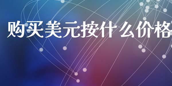 购买美元按什么价格_https://www.fsyjjx.cn_期货在线_第1张