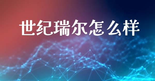 世纪瑞尔怎么样_https://www.fsyjjx.cn_股票指导_第1张