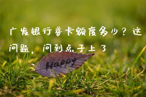广发银行普卡额度多少？这问题，问到点子上了_https://www.fsyjjx.cn_股指期货_第1张