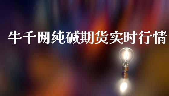 牛千网纯碱期货实时行情_https://www.fsyjjx.cn_期货资讯_第1张