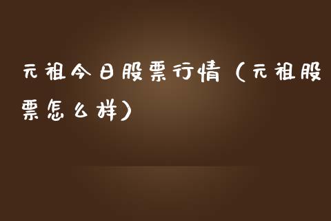元祖今日股票行情（元祖股票怎么样）_https://www.fsyjjx.cn_股市分析_第1张