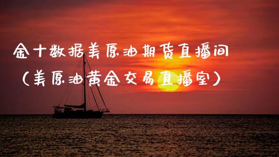 金十数据美原油期货直播间（美原油黄金交易直播室）_https://www.fsyjjx.cn_期货在线_第1张