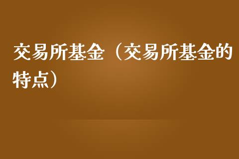 交易所基金（交易所基金的特点）_https://www.fsyjjx.cn_问财精选_第1张