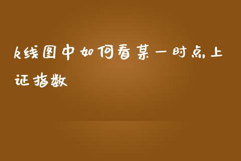 k线图中如何看某一时点上证指数_https://www.fsyjjx.cn_理财资讯_第1张