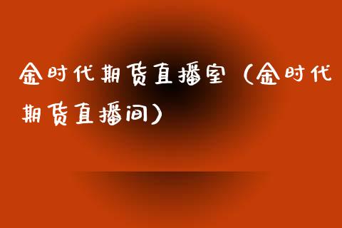 金时代期货直播室（金时代期货直播间）_https://www.fsyjjx.cn_期货在线_第1张