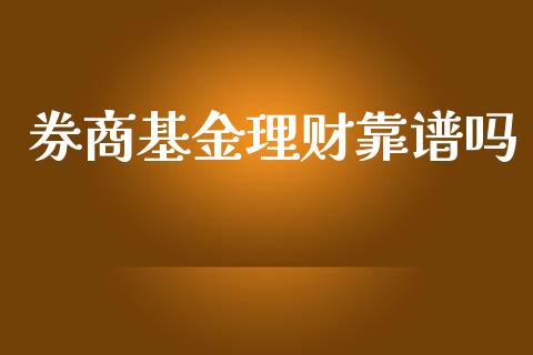 券商基金理财靠谱吗_https://www.fsyjjx.cn_问财精选_第1张