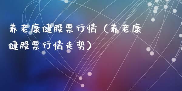 养老康健股票行情（养老康健股票行情走势）_https://www.fsyjjx.cn_股票指导_第1张