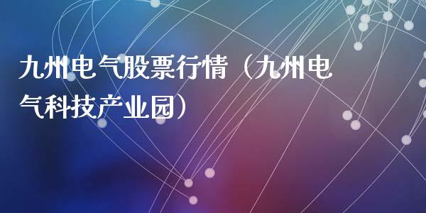 九州电气股票行情（九州电气科技产业园）_https://www.fsyjjx.cn_股票指导_第1张