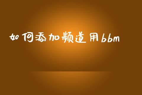 如何添加频道用bbm_https://www.fsyjjx.cn_股票指导_第1张