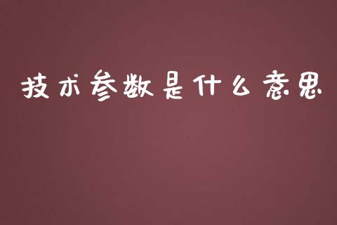 技术参数是什么意思_https://www.fsyjjx.cn_期货在线_第1张