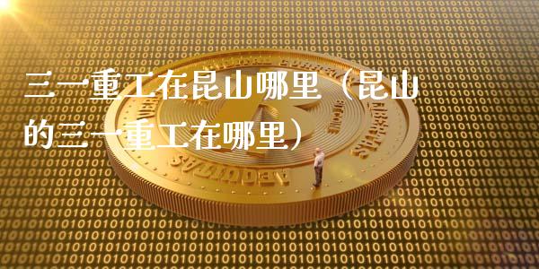 三一重工在昆山哪里（昆山的三一重工在哪里）_https://www.fsyjjx.cn_股票指导_第1张