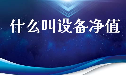 什么叫设备净值_https://www.fsyjjx.cn_理财资讯_第1张