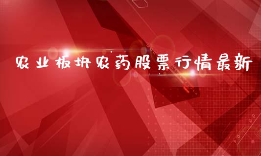 农业板块农药股票行情最新_https://www.fsyjjx.cn_股票指导_第1张