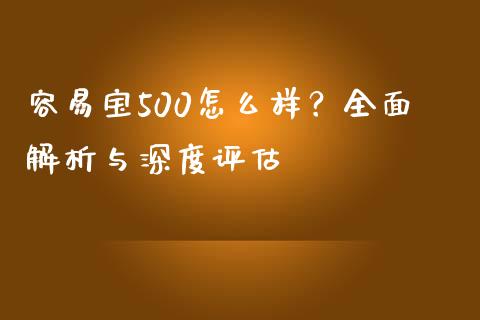 容易宝500怎么样？全面解析与深度评估_https://www.fsyjjx.cn_股市分析_第1张