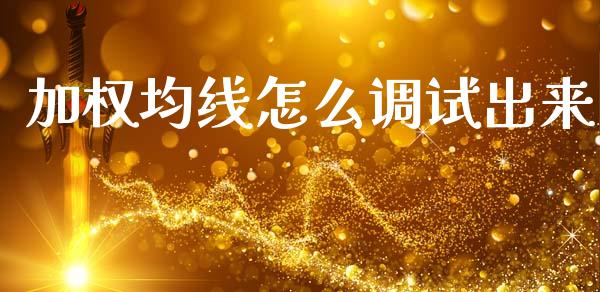 加权均线怎么调试出来_https://www.fsyjjx.cn_期货研报_第1张