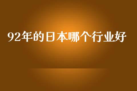 92年的日本哪个行业好_https://www.fsyjjx.cn_股票指导_第1张