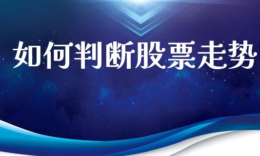 如何判断股票走势_https://www.fsyjjx.cn_股市分析_第1张