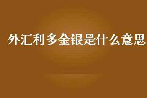 外汇利多金银是什么意思_https://www.fsyjjx.cn_股指期货_第1张