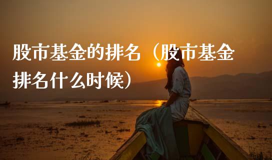 股市基金的排名（股市基金排名什么时候）_https://www.fsyjjx.cn_问财精选_第1张