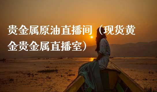 贵金属原油直播间（现货黄金贵金属直播室）_https://www.fsyjjx.cn_期货在线_第1张