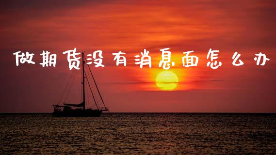 做期货没有消息面怎么办_https://www.fsyjjx.cn_期货资讯_第1张