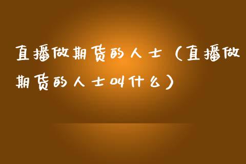 直播做期货的人士（直播做期货的人士叫什么）_https://www.fsyjjx.cn_期货在线_第1张