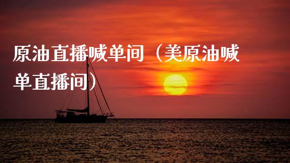 原油直播喊单间（美原油喊单直播间）_https://www.fsyjjx.cn_期货在线_第1张
