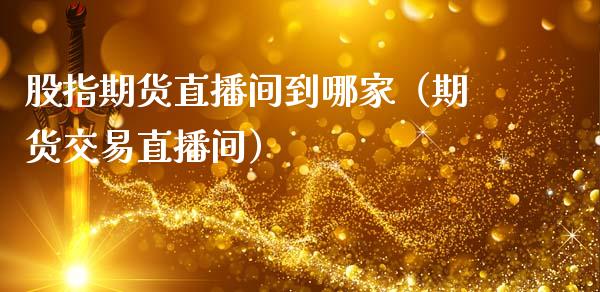 股指期货直播间到哪家（期货交易直播间）_https://www.fsyjjx.cn_期货在线_第1张