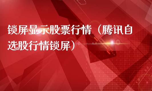 锁屏显示股票行情（腾讯自选股行情锁屏）_https://www.fsyjjx.cn_股指期货_第1张