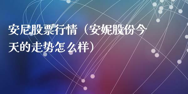 安尼股票行情（安妮股份今天的走势怎么样）_https://www.fsyjjx.cn_股指期货_第1张