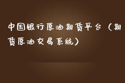 中国银行原油期货平台（期货原油交易系统）_https://www.fsyjjx.cn_期货资讯_第1张