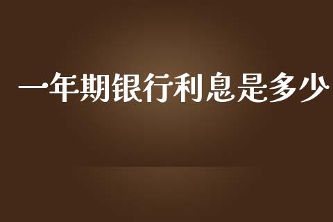 一年期银行利息是多少_https://www.fsyjjx.cn_期货研报_第1张