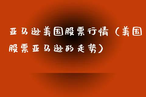 亚马逊美国股票行情（美国股票亚马逊的走势）_https://www.fsyjjx.cn_股票指导_第1张