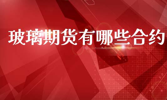 玻璃期货有哪些合约_https://www.fsyjjx.cn_股票指导_第1张