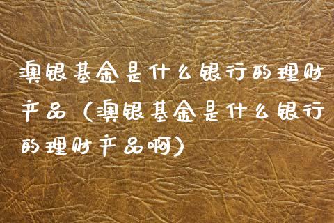 澳银基金是什么银行的理财产品（澳银基金是什么银行的理财产品啊）_https://www.fsyjjx.cn_问财精选_第1张
