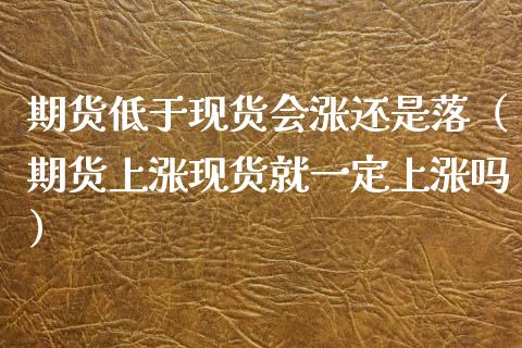 期货低于现货会涨还是落（期货上涨现货就一定上涨吗）_https://www.fsyjjx.cn_股市分析_第1张