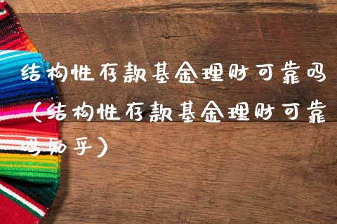 结构性存款基金理财可靠吗（结构性存款基金理财可靠吗知乎）_https://www.fsyjjx.cn_问财精选_第1张