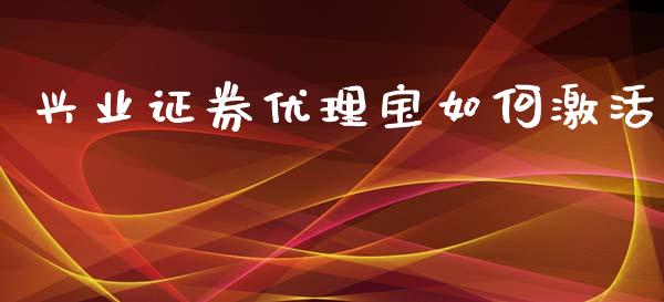 兴业证券优理宝如何激活_https://www.fsyjjx.cn_问财精选_第1张