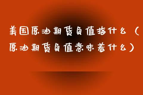 美国原油期货负值指什么（原油期货负值意味着什么）_https://www.fsyjjx.cn_期货资讯_第1张