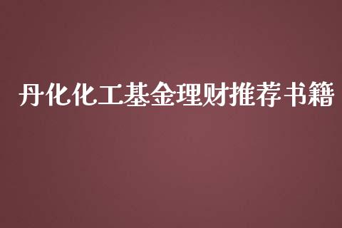 丹化化工基金理财推荐书籍_https://www.fsyjjx.cn_问财精选_第1张