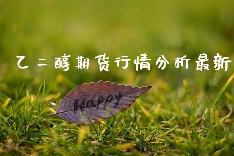 乙二醇期货行情分析最新_https://www.fsyjjx.cn_期货研报_第1张