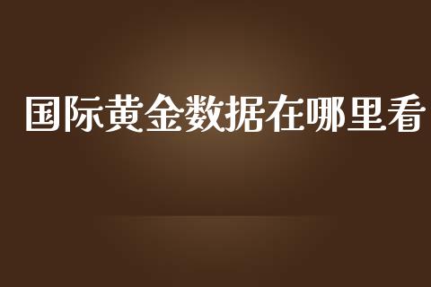 国际黄金数据在哪里看_https://www.fsyjjx.cn_股指期货_第1张