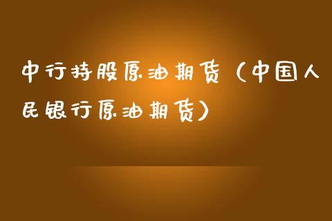 中行持股原油期货（中国人民银行原油期货）_https://www.fsyjjx.cn_期货资讯_第1张
