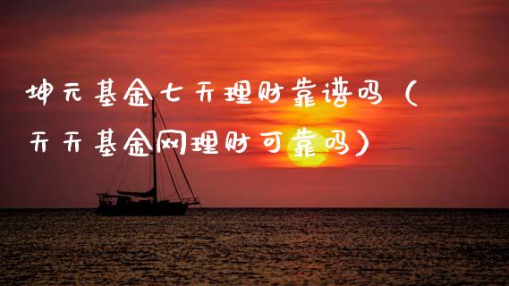 坤元基金七天理财靠谱吗（天天基金网理财可靠吗）_https://www.fsyjjx.cn_问财精选_第1张