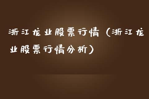 浙江龙业股票行情（浙江龙业股票行情分析）_https://www.fsyjjx.cn_股指期货_第1张