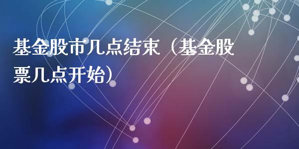 基金股市几点结束（基金股票几点开始）_https://www.fsyjjx.cn_问财精选_第1张